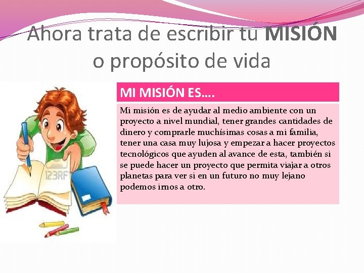 Ahora trata de escribir tu MISIÓN o propósito de vida MI MISIÓN ES…. Mi