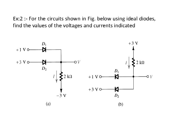 Ex: 2 : - For the circuits shown in Fig. below using ideal diodes, Ex: 2 : - For the circuits shown in Fig. below using ideal diodes,