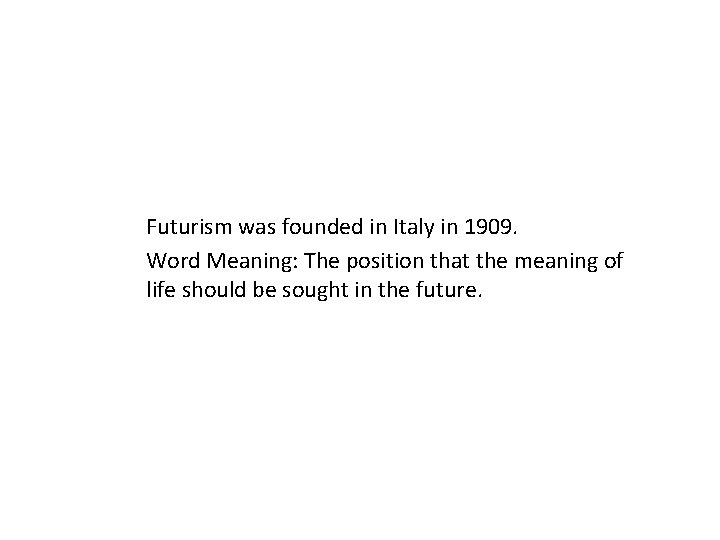 Futurism was founded in Italy in 1909. Word Meaning: The position that the meaning