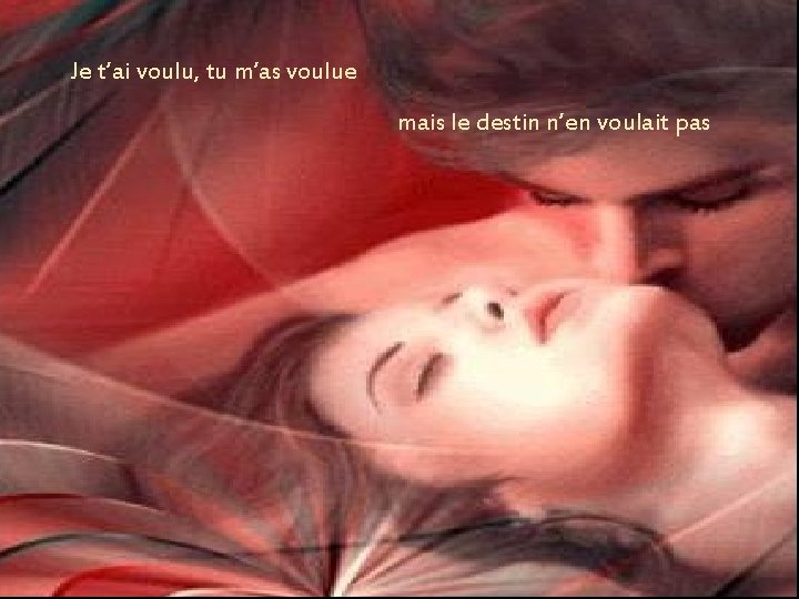 Je t’ai voulu, tu m’as voulue mais le destin n’en voulait pas Je t’ai voulu, tu m’as voulue mais le destin n’en voulait pas