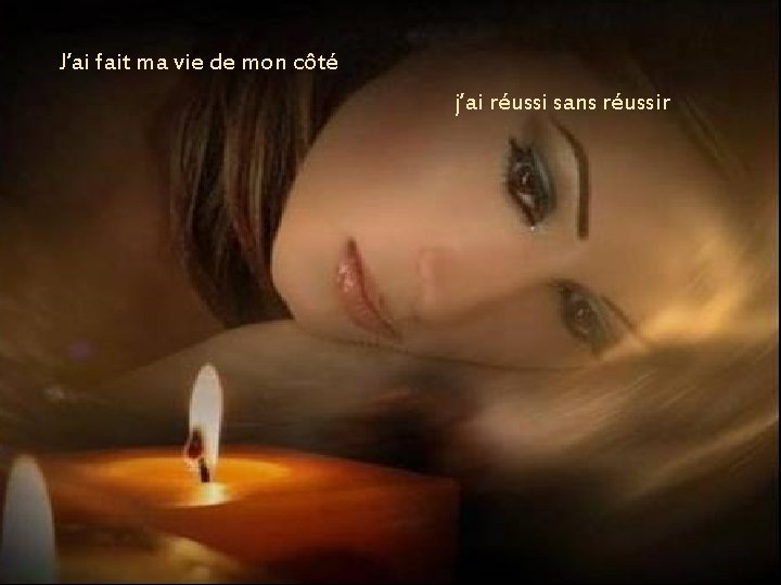 J’ai fait ma vie de mon côté j’ai réussi sans réussir J’ai fait ma vie de mon côté j’ai réussi sans réussir