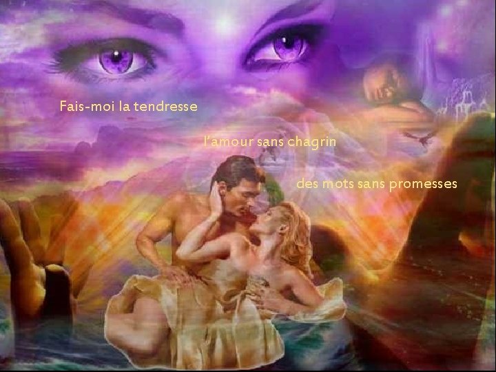 Fais-moi la tendresse l’amour sans chagrin des mots sans promesses Fais-moi la tendresse l’amour sans chagrin des mots sans promesses