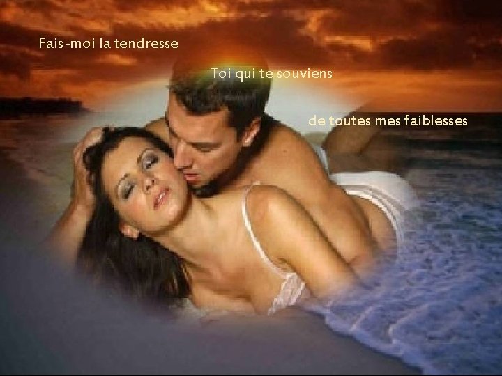 Fais-moi la tendresse Toi qui te souviens de toutes mes faiblesses Fais-moi la tendresse Toi qui te souviens de toutes mes faiblesses