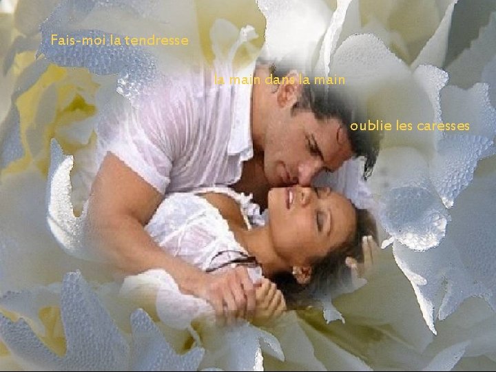 Fais-moi la tendresse la main dans la main oublie les caresses Fais-moi la tendresse la main dans la main oublie les caresses