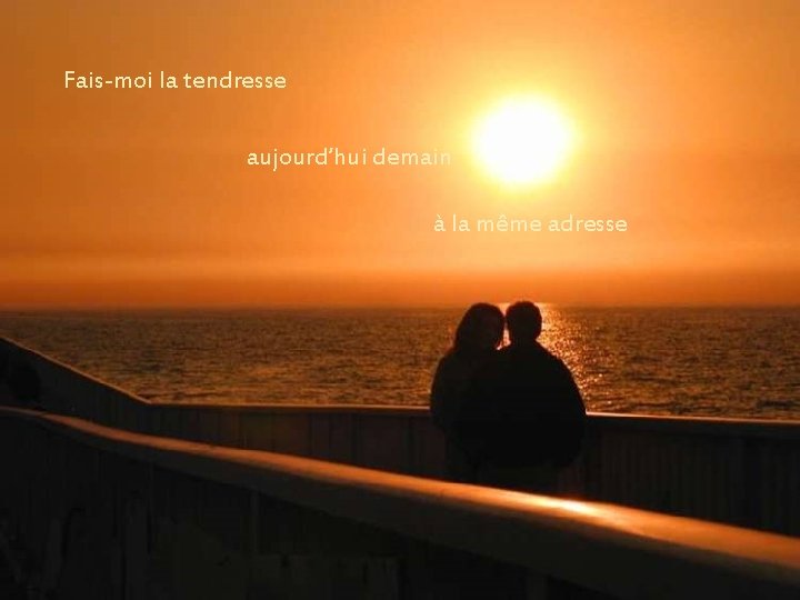 Fais-moi la tendresse aujourd’hui demain à la même adresse Fais-moi la tendresse aujourd’hui demain à la même adresse