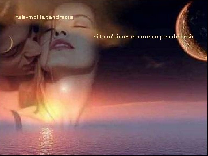 Fais-moi la tendresse si tu m’aimes encore un peu de désir Fais-moi la tendresse si tu m’aimes encore un peu de désir