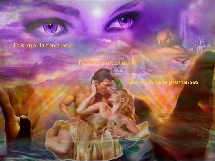 Fais-moi la tendresse l’amour sans chagrin des mots sans promesses Fais-moi la tendresse l’amour sans chagrin des mots sans promesses