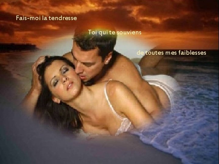 Fais-moi la tendresse Toi qui te souviens de toutes mes faiblesses Fais-moi la tendresse Toi qui te souviens de toutes mes faiblesses