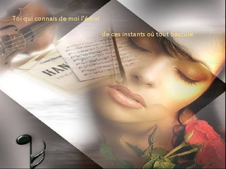 Toi qui connais de moi l’émoi de ces instants où tout bascule Toi qui connais de moi l’émoi de ces instants où tout bascule