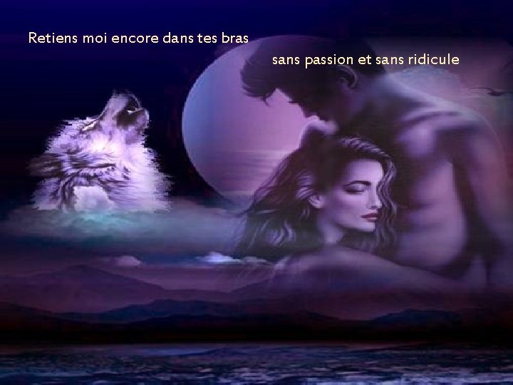 Retiens moi encore dans tes bras sans passion et sans ridicule Retiens moi encore dans tes bras sans passion et sans ridicule