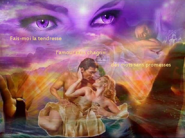 Fais-moi la tendresse l’amour sans chagrin des mots sans promesses Fais-moi la tendresse l’amour sans chagrin des mots sans promesses