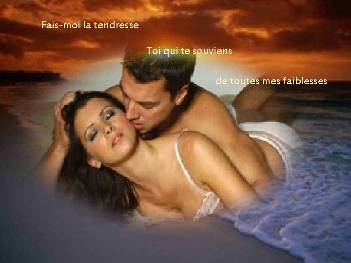 Fais-moi la tendresse Toi qui te souviens de toutes mes faiblesses Fais-moi la tendresse Toi qui te souviens de toutes mes faiblesses