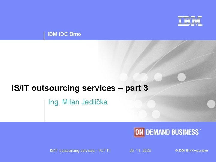 IBM IDC Brno IS/IT outsourcing services – part 3 Ing. Milan Jedlička IS/IT outsourcing