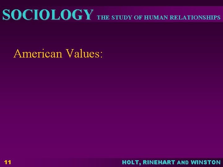 SOCIOLOGY THE STUDY OF HUMAN RELATIONSHIPS American Values: 11 HOLT, RINEHART AND WINSTON 