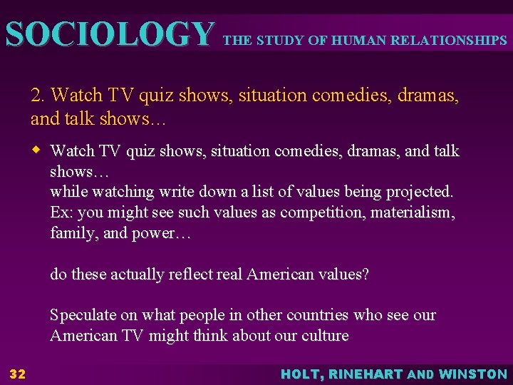 SOCIOLOGY THE STUDY OF HUMAN RELATIONSHIPS 2. Watch TV quiz shows, situation comedies, dramas,