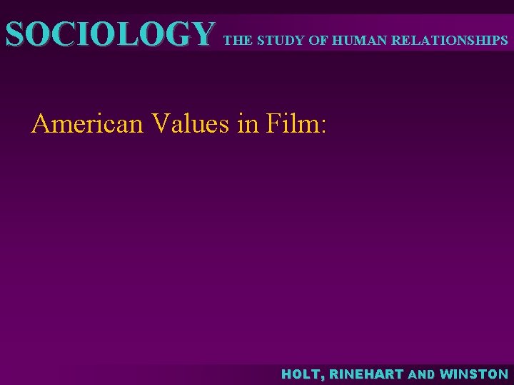 SOCIOLOGY THE STUDY OF HUMAN RELATIONSHIPS American Values in Film: HOLT, RINEHART AND WINSTON