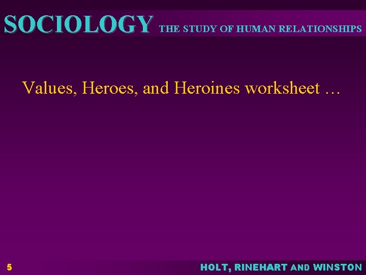 SOCIOLOGY THE STUDY OF HUMAN RELATIONSHIPS Values, Heroes, and Heroines worksheet … 5 HOLT,