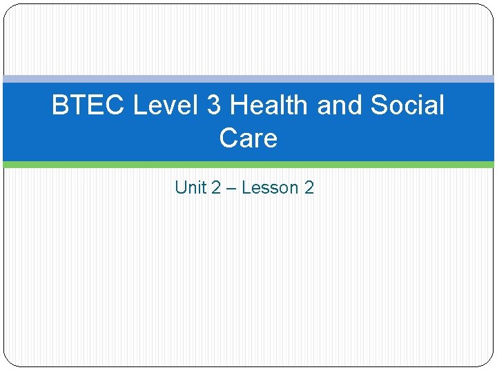 BTEC Level 3 Health and Social Care Unit 2 – Lesson 2 