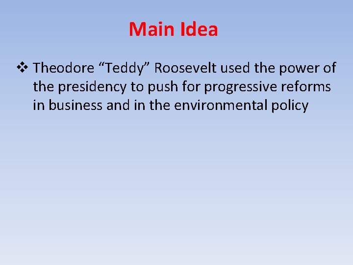 Main Idea v Theodore “Teddy” Roosevelt used the power of the presidency to push