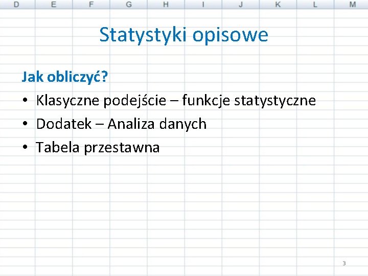 Statystyki opisowe Jak obliczyć? • Klasyczne podejście – funkcje statystyczne • Dodatek – Analiza