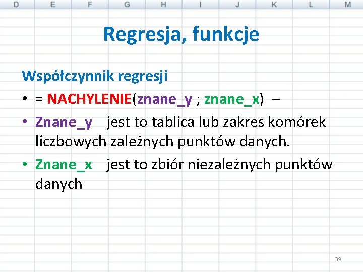 Regresja, funkcje Współczynnik regresji • = NACHYLENIE(znane_y ; znane_x) – • Znane_y jest to