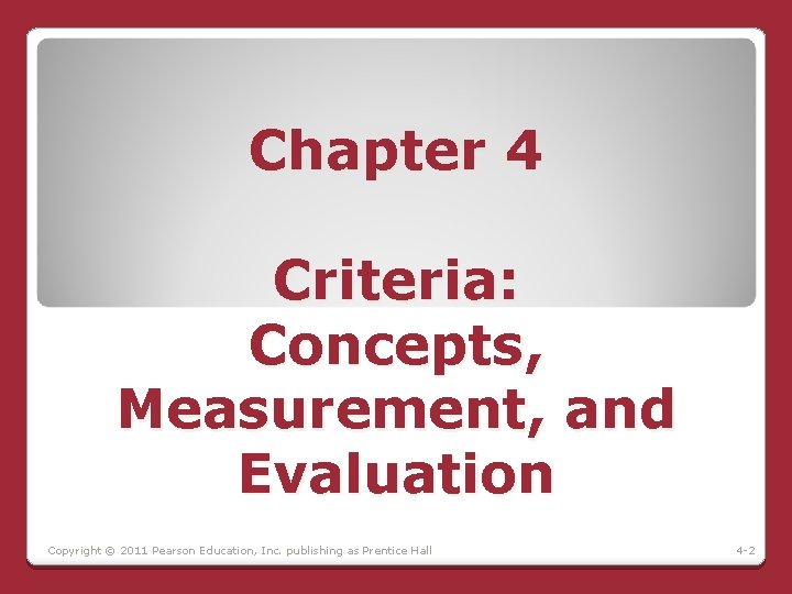 Chapter 4 Criteria: Concepts, Measurement, and Evaluation Copyright © 2011 Pearson Education, Inc. publishing Chapter 4 Criteria: Concepts, Measurement, and Evaluation Copyright © 2011 Pearson Education, Inc. publishing