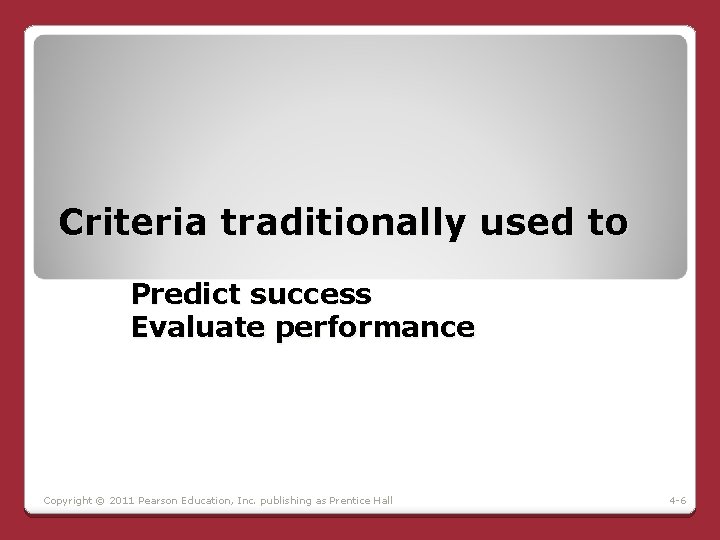 Criteria traditionally used to Predict success Evaluate performance Copyright © 2011 Pearson Education, Inc. Criteria traditionally used to Predict success Evaluate performance Copyright © 2011 Pearson Education, Inc.