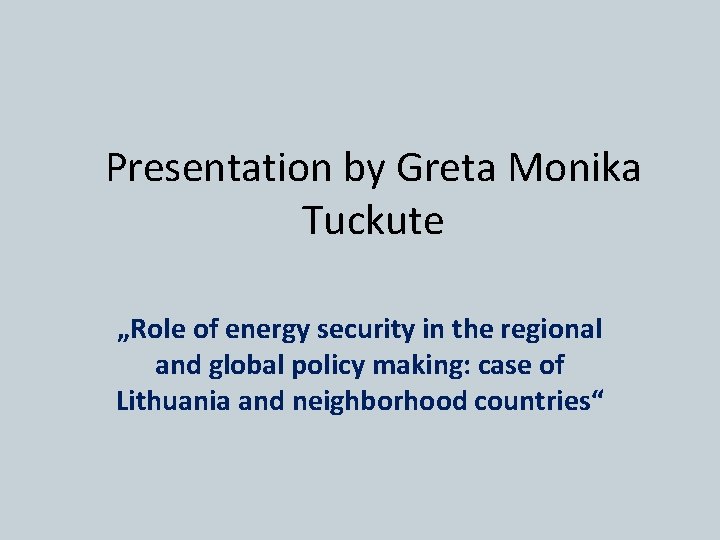 Presentation by Greta Monika Tuckute „Role of energy security in the regional and global