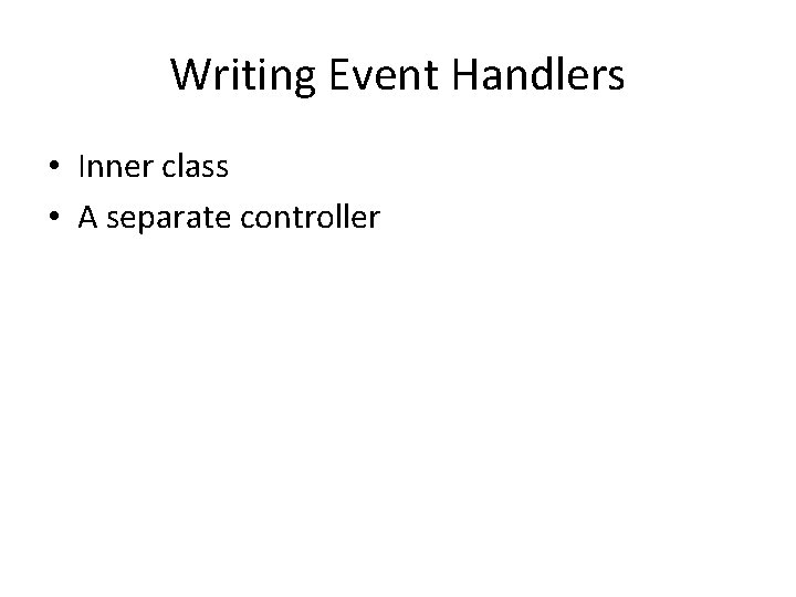 Writing Event Handlers • Inner class • A separate controller 