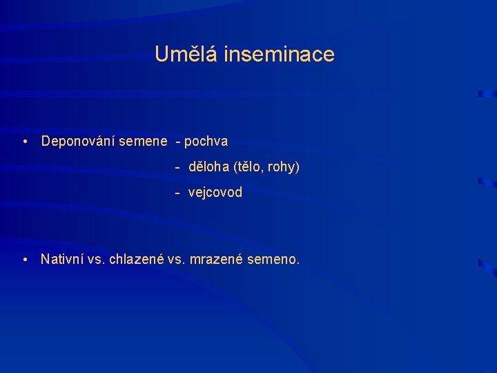 Umělá inseminace • Deponování semene - pochva - děloha (tělo, rohy) - vejcovod •