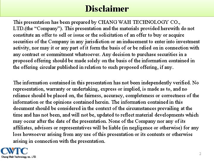 Disclaimer This presentation has been prepared by CHANG WAH TECHNOLOGY CO. , LTD. (the