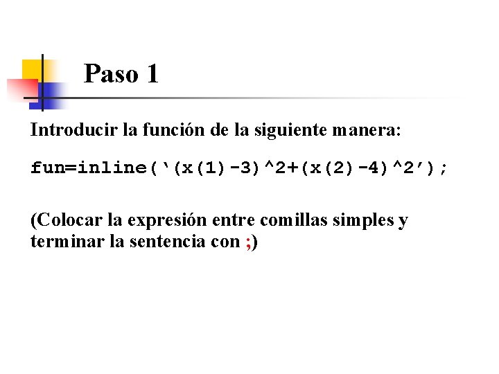 Paso 1 Introducir la función de la siguiente manera: fun=inline(‘(x(1)-3)^2+(x(2)-4)^2’); (Colocar la expresión entre