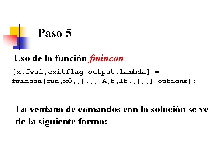 Paso 5 Uso de la función fmincon [x, fval, exitflag, output, lambda] = fmincon(fun,