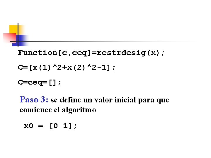 Function[c, ceq]=restrdesig(x); C=[x(1)^2+x(2)^2 -1]; C=ceq=[]; Paso 3: se define un valor inicial para que