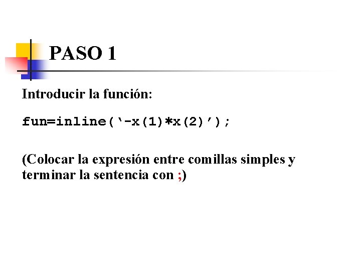 PASO 1 Introducir la función: fun=inline(‘-x(1)*x(2)’); (Colocar la expresión entre comillas simples y terminar