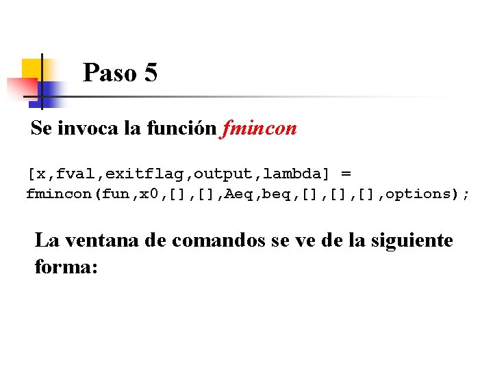 Paso 5 Se invoca la función fmincon [x, fval, exitflag, output, lambda] = fmincon(fun,
