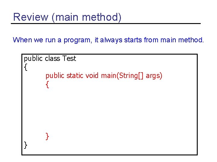 Review (main method) When we run a program, it always starts from main method.