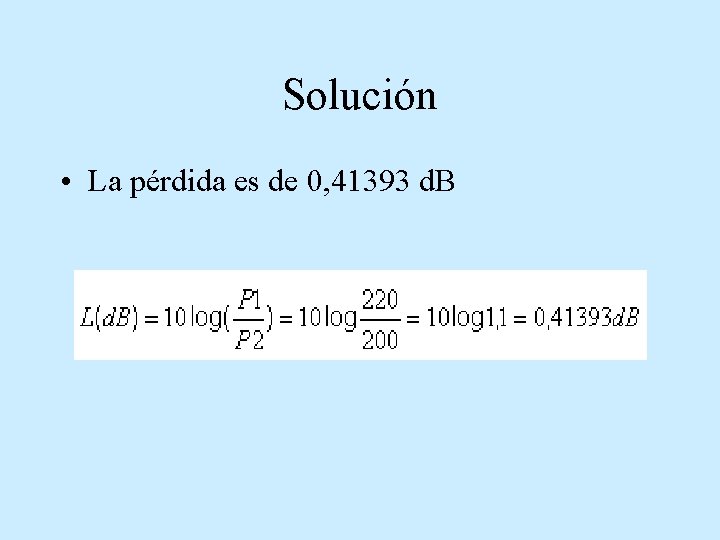 Solución • La pérdida es de 0, 41393 d. B 