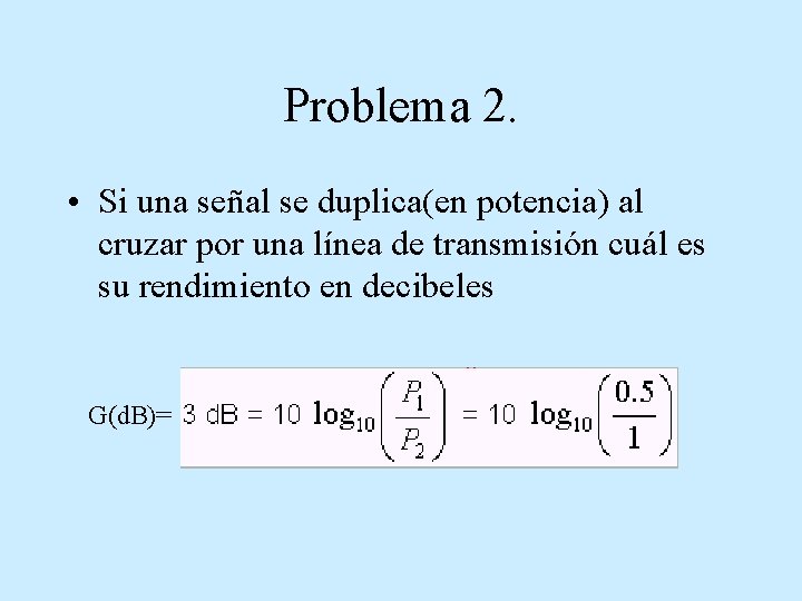 Problema 2. • Si una señal se duplica(en potencia) al cruzar por una línea