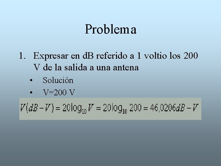 Problema 1. Expresar en d. B referido a 1 voltio los 200 V de