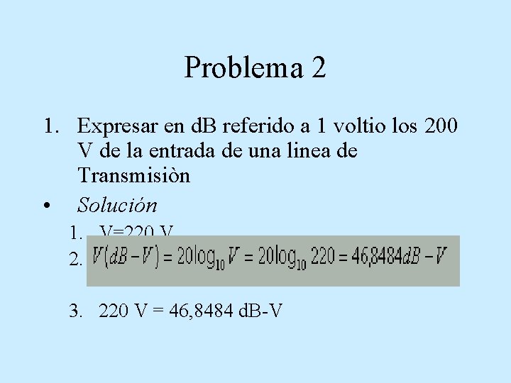 Problema 2 1. Expresar en d. B referido a 1 voltio los 200 V