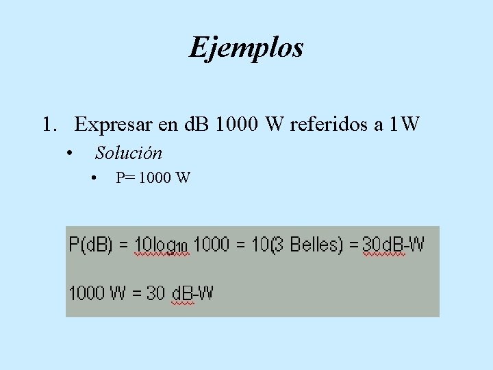 Ejemplos 1. Expresar en d. B 1000 W referidos a 1 W • Solución