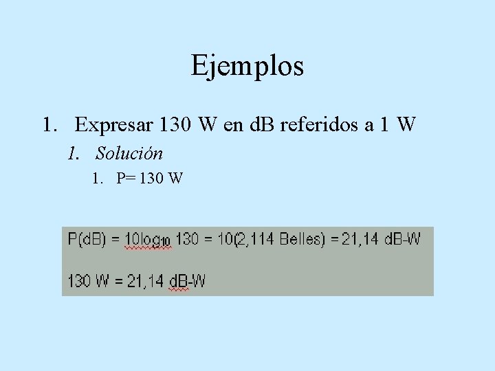 Ejemplos 1. Expresar 130 W en d. B referidos a 1 W 1. Solución