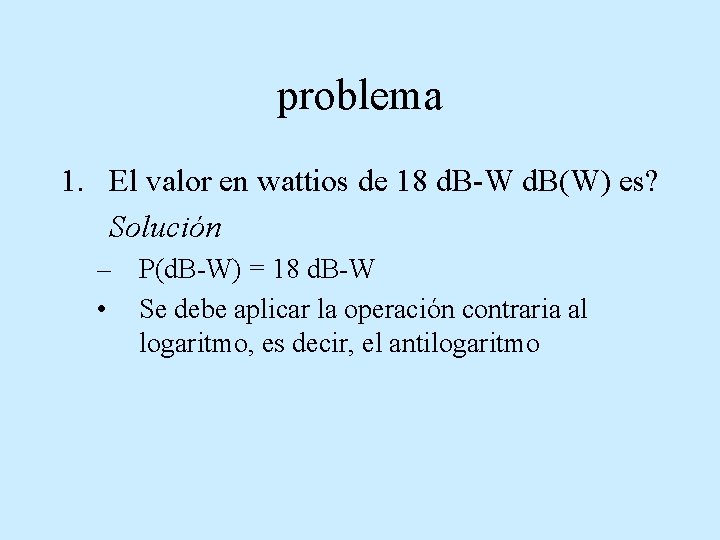 problema 1. El valor en wattios de 18 d. B-W d. B(W) es? Solución