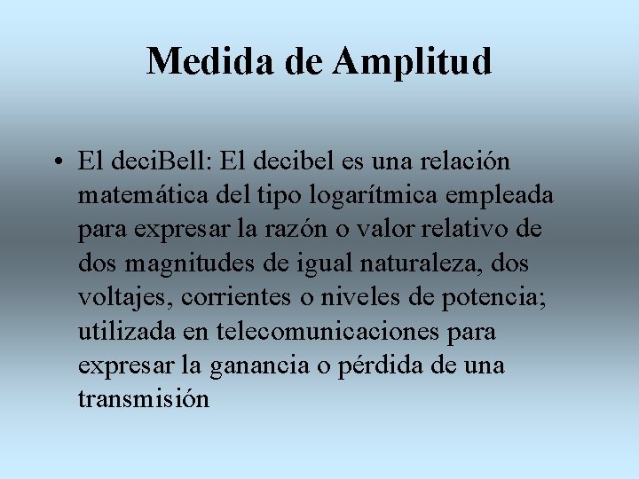 Medida de Amplitud • El deci. Bell: El decibel es una relación matemática del