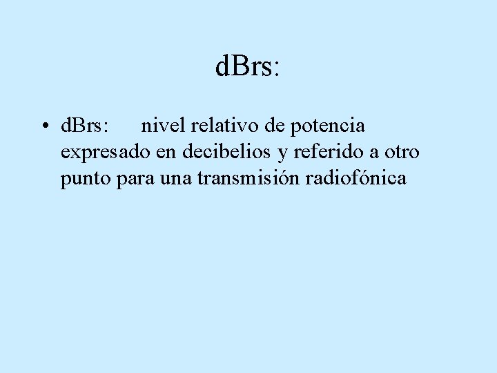 d. Brs: • d. Brs: nivel relativo de potencia expresado en decibelios y referido