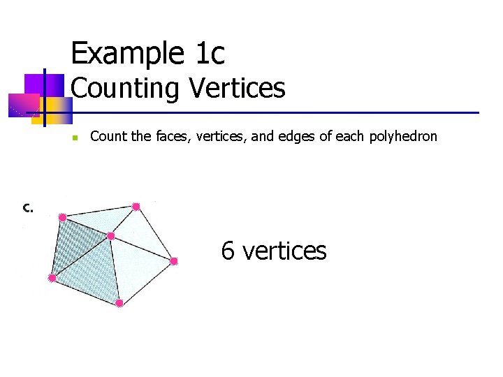 Example 1 c Counting Vertices n Count the faces, vertices, and edges of each Example 1 c Counting Vertices n Count the faces, vertices, and edges of each