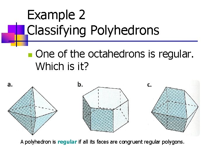 Example 2 Classifying Polyhedrons n One of the octahedrons is regular. Which is it? Example 2 Classifying Polyhedrons n One of the octahedrons is regular. Which is it?