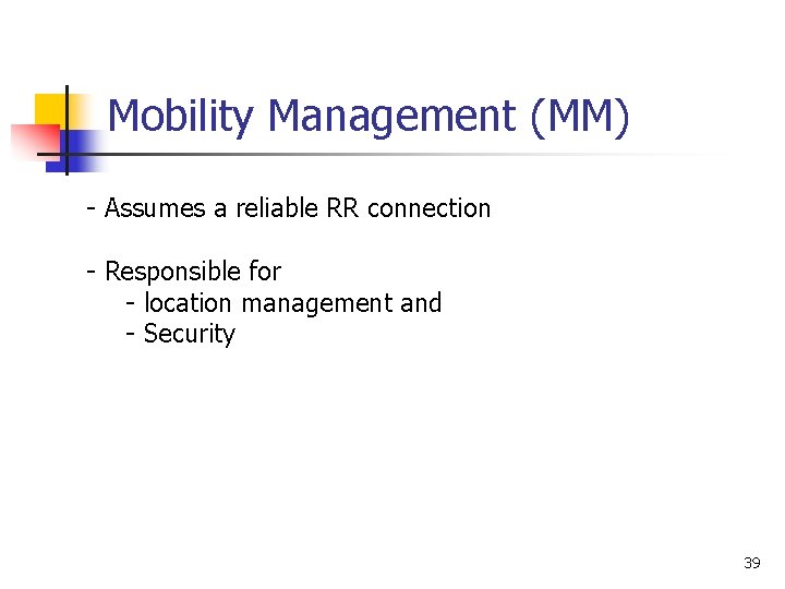 Mobility Management (MM) - Assumes a reliable RR connection - Responsible for - location
