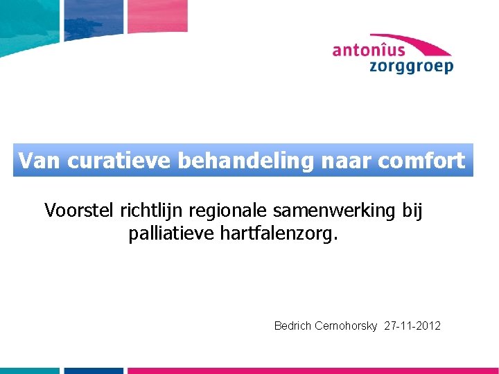 Van curatieve behandeling naar comfort Voorstel richtlijn regionale samenwerking bij palliatieve hartfalenzorg. Bedrich Cernohorsky